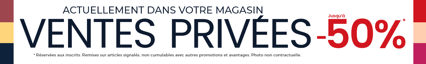 Nos Ventes Privées vous réservent des prix jusqu’à 50% sur nos collections. Conditions en magasin.